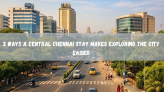3 Ways a Central Chennai Stay Makes Exploring the City Easier