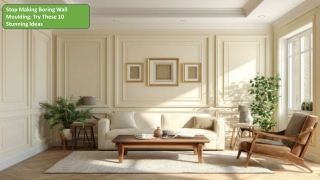 Stop Boring Wall Moulding: 10 Stunning Ideas to Transform Your Space