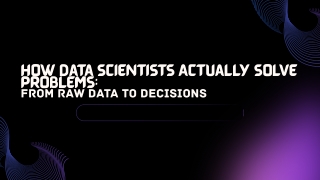 How Data Scientists Actually Solve Problems From Raw Data to Decisions